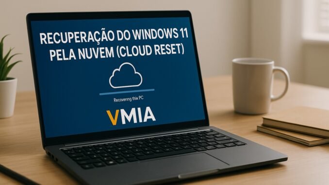 Como Funciona o Novo Sistema de Recuperação do Windows 11 (Cloud Reset) – Guia Completo 2025